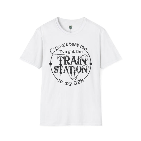 CUSTOM GRAPHIC TSHIRT - DON'T TEST ME, I'VE GOT THE TRAIN STATION IN MY GPS