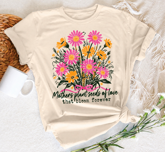 Mothers Plant Seeds Of Love That Bloom Forever Tee